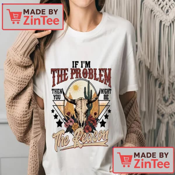 Country Music Shirt, If I'm The Problem Then You Might Be The Reason Shirt
